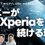 Mobile Tech Lab vol.022｜ソニーがXperiaを続ける理由