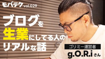 令和の時代にブログだけで食っているゴリミー運営者のリアルな話｜モバテク vol.029