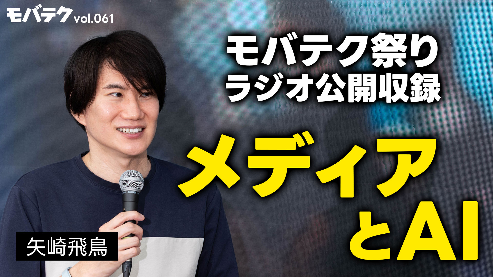 矢崎飛鳥さんと語る「メディアとAI」【モバテク祭り】｜モバテク vol.061 前編