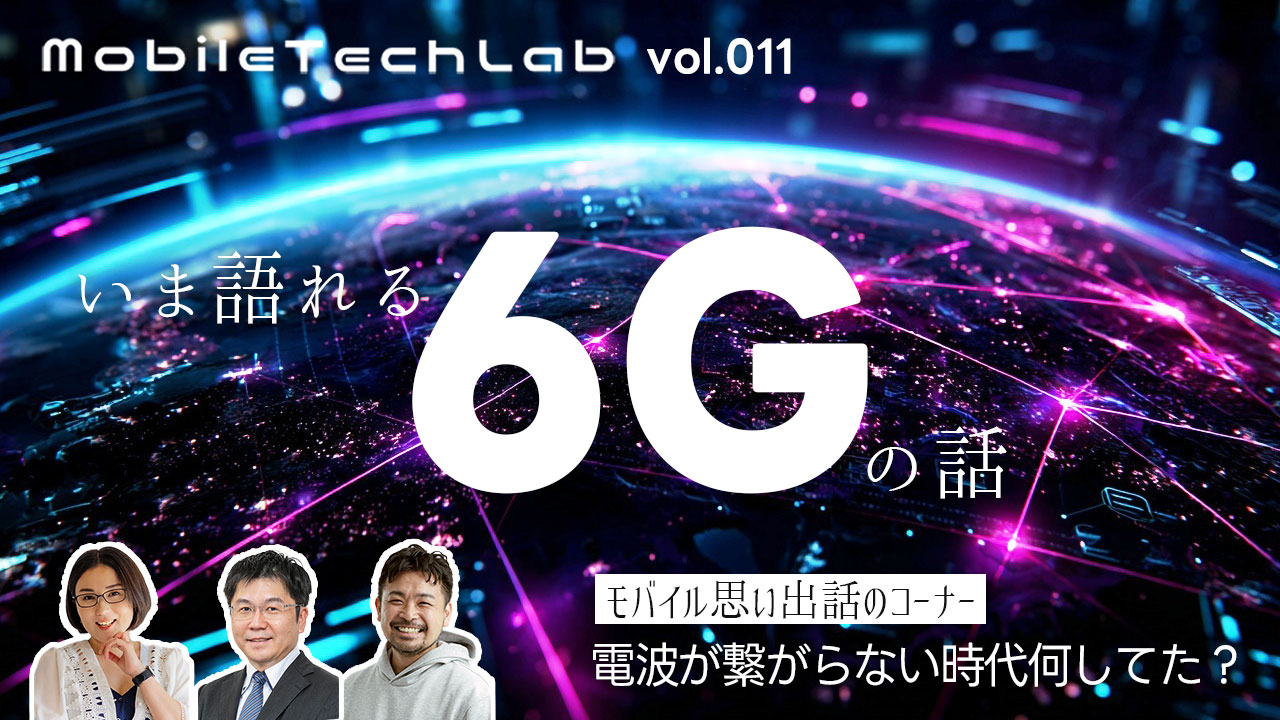 Mobile Tech Lab vol.011｜いま語れる「6G」と、携帯・スマホがなかった頃の話