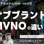 Mobile Tech Lab vol.012｜サブブランドとMVNOの違いについて