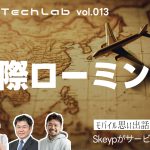Mobile Tech Lab vol.013｜国際ローミングについて、そしてSkypeサービス終了の話