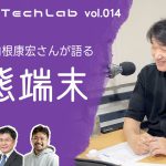 Mobile Tech Lab vol.014｜山根康宏さんと語る「変態端末」