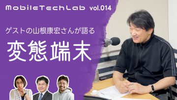 Mobile Tech Lab vol.014|山根康宏さんと語る「変態端末」 Mobile Tech Lab vol.014|山根康宏さんと語る「変態端末」