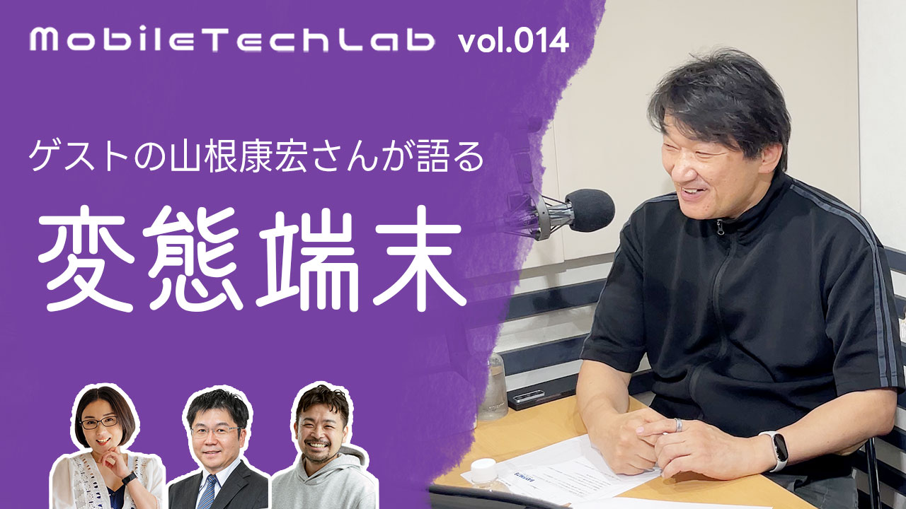 Mobile Tech Lab vol.014｜山根康宏さんと語る「変態端末」