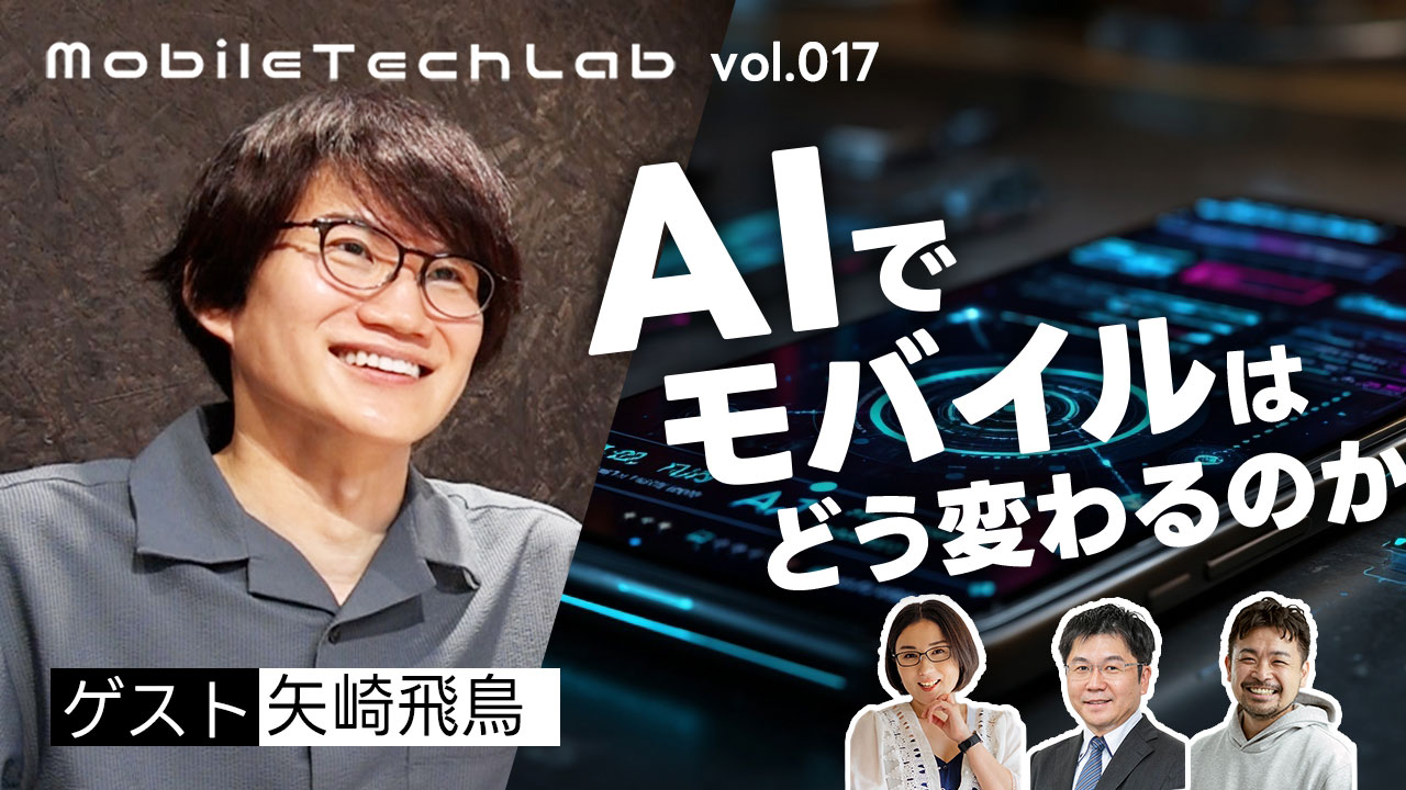 Mobile Tech Lab vol.017｜矢崎飛鳥さんと語る「AIでモバイルはどう変わるのか」