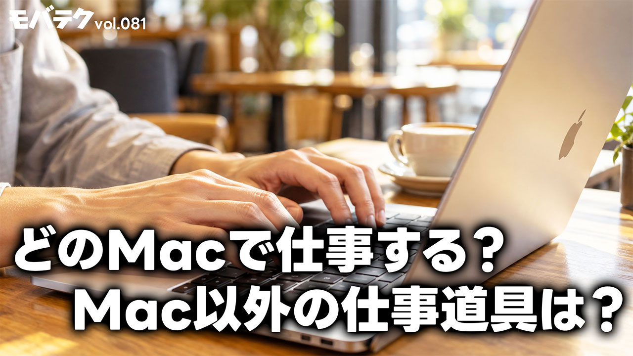 最近の仕事道具を紹介！どのMacをどういう理由で選んでいる？｜モバテク vol.081